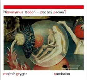 Hieronymus Bosch Zbožný pohan? Mojmír Grygar