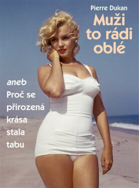 Muži to rádi oblé aneb Proč se přirozená krása stala tabu - Pierre Dukan