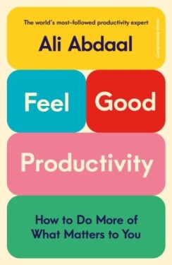 Feel-Good Productivity: How to Do More of What Matters to You Ali Abdaal