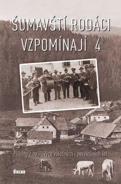 Šumavští rodáci vzpomínají 4 - Příběhy z bouřlivých válečných i poválečných let - autorů kolektiv