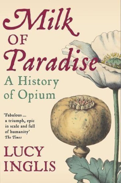 Milk of Paradise : A History of Opium - Lucy Inglis