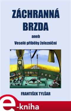 Záchranná brzda. aneb Veselé příběhy železniční - František Tylšar e-kniha