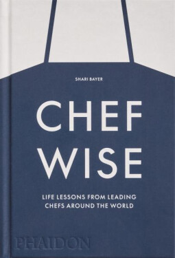 Chefwise: Life Lessons from Leading Chefs Around the World - Shari Bayer