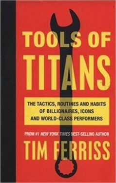 Tools of Titans: The Tactics, Routines, and Habits of Billionaires, Icons, and World-Class Performers - Timothy Ferriss