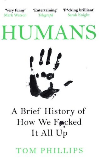 Humans : A Brief History of How We F*cked It All Up - Tom Phillips