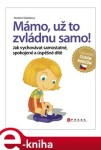 Mámo, už to zvládnu samo!. Jak vychovávat samostatné, spokojené a úspěšné dítě - Markéta Skládalová e-kniha