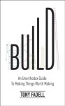 Build: An Unorthodox Guide to Making Things Worth Making - The New York Times bestseller - Tony Fadell