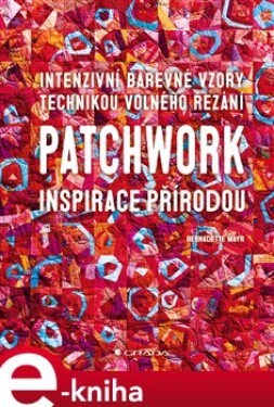 Patchwork. Inspirace přírodou. Intenzivní barevné vzory technikou volného řezání - Bernadette Mayr e-kniha