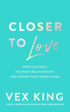 Closer to Love: How to Attract the Right Relationships and Deepen Your Connections, 1. vydání - Vex King