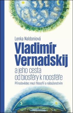 Vladimír Vernadskij a jeho cesta od biosféry k noosféře - Přírodovědec mezi filosofií a náboženstvím - Lenka Naldoniová