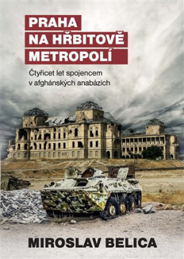 Praha na hřbitově metropolí Čtyřicet let spojencem afghánských anabázích Miroslav Belica