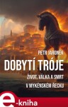 Dobytí Tróje. Život, válka a smrt v mykénském Řecku - Petr Jaroněk e-kniha