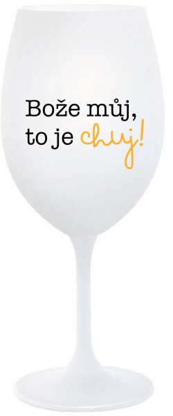 BOŽE MŮJ, TO JE CHUJ - bílá sklenice na víno 350 ml