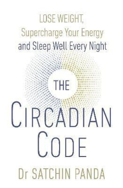 The Circadian Code : Lose Weight, Supercharge Your Energy and Sleep Well Every Night - Satchin Panda