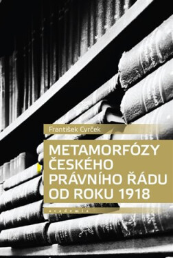 Metamorfózy českého právního řádu od roku 1918 - František Cvrček