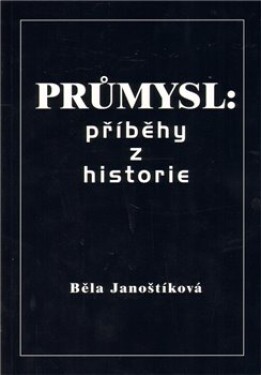 Průmysl: příběhy historie Běla Janoštíková