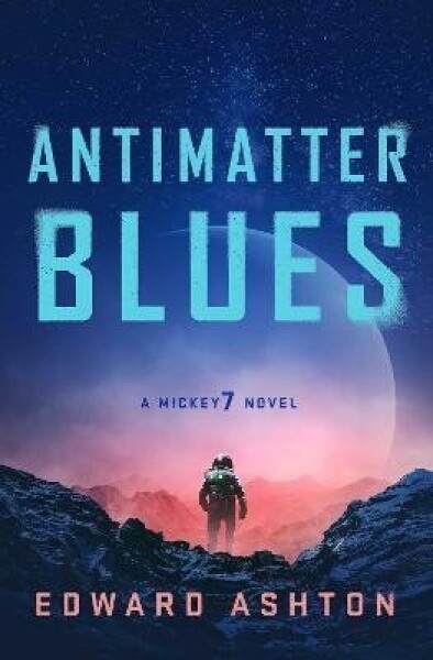 Antimatter Blues: A Mickey7 Novel - Edward Ashton