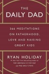 The Daily Dad: 366 Meditations on Fatherhood, Love and Raising Great Kids - Ryan Holiday