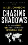 Chasing Shadows: A true story of drugs, war and the secret world of international crime - Miles Johnson