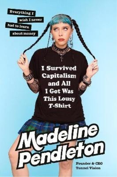 I Survived Capitalism and All I Got Was This Lousy T-Shirt: Everything I Wish I Never Had to Learn About Money - Madeline Pendleton