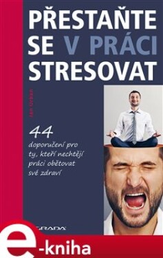 Přestaňte se v práci stresovat. 44 doporučení pro ty, kteří nechtějí práci obětovat své zdraví - Jan Urban e-kniha