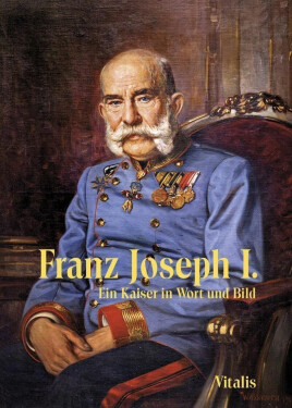 Franz Joseph I. - Ein Kaiser in Wort und Bild - Juliana Weitlaner