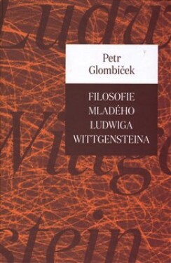Filosofie mladého Ludwiga Wittgensteina Petr Glombíček