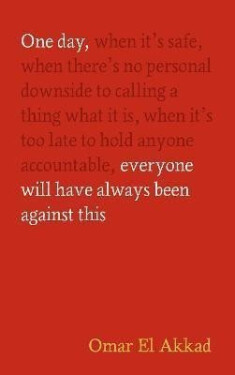 One Day, Everyone Will Have Always Been Against This - Akkad Omar El