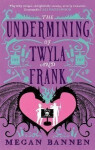 The Undermining of Twyla and Frank - Megan Bannen