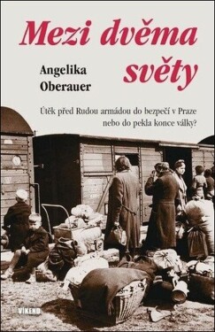 Mezi dvěma světy - Útěk před Rudou armádou do bezpečí v Praze nebo do pekla konce války? - Angelika Oberauer