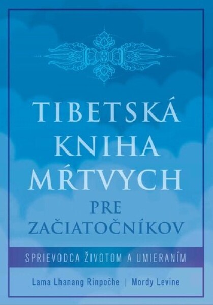 Tibetská kniha mŕtvych pre začiatočníkov - Lama Lhanang Rinpočhe; Mordy Levine