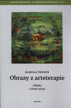 Obrazy z arteterapie - Arteterapie a sebezkušenost III - Příběhy z druhé strany - Kamila Ženatá