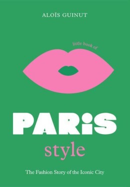 Little Book of Paris Style: The fashion story of the iconic city - Alois Guinut