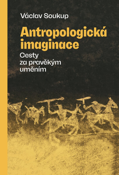 Antropologická imaginace - Cesty za pravěkým uměním - Václav Soukup
