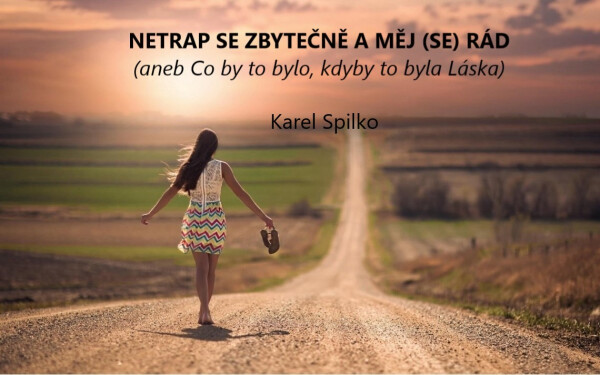 Netrap se zbytečně a měj (se) rád aneb co by to bylo, kdyby to byla láska - Karel Spilko
