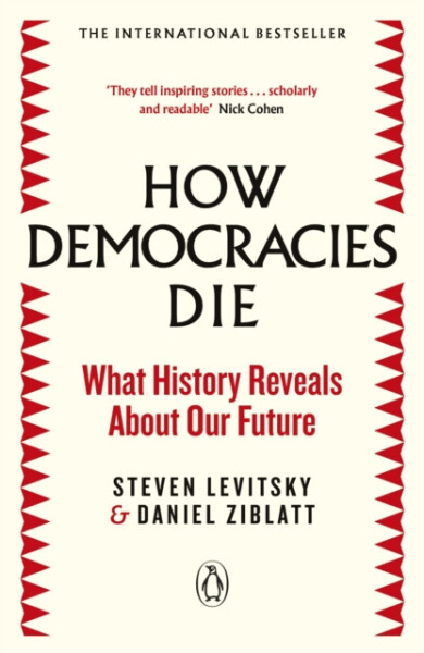 How Democracies Die The International Bestseller: What History Reveals About Our Future Steven Levitsky