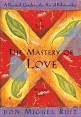 The Mastery of Love: A Practical Guide to the Art of Relationship - Don Miguel Ángel Ruiz