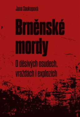 Brněnské mordy - O děsivých osudech, vraždách i explozích - Jana Soukupová
