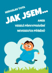 Jak jsem… aneb Veselé převyprávění neveselých příběhů - Miroslav Tota
