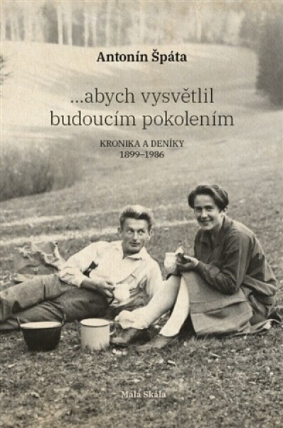 ...abych vysvětlil budoucím pokolením - Kronika a Deníky 1899-1986 - Antonín Špáta