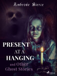 Present at a Hanging and Other Ghost Stories - Ambrose Bierce