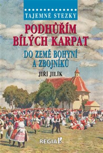 Tajemné stezky - Podhůřím Bílých Karpat do země bohyní a zbojníků - Jiří Jilík