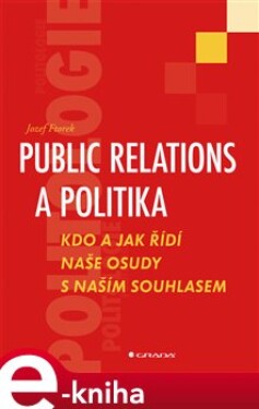 Public relations a politika. Kdo a jak řídí naše osudy s naším souhlasem - Jozef Ftorek e-kniha