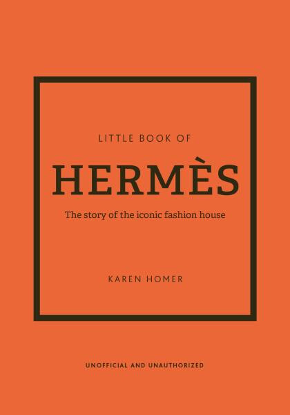 The Little Book of Hermes: The story of the iconic fashion house - Karen Homer