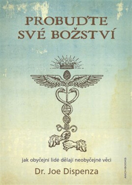 Probuďte své božství - Jak obyčejní lidé dělají neobyčejné věci - Joe Dispenza