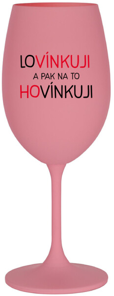 LOVÍNKUJI A PAK NA TO HOVÍNKUJI - růžová sklenice na víno 350 ml