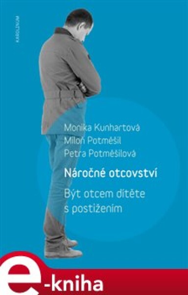 Náročné otcovství. Být otcem dítěte s postižením - Petra Potměšilová, Miloň Potměšil, Monika Kunhartová e-kniha