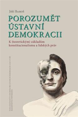 Porozumět ústavní demokracii - K (teoretickým) základům konstitucionalismu a lidských práv - Jiří Baroš