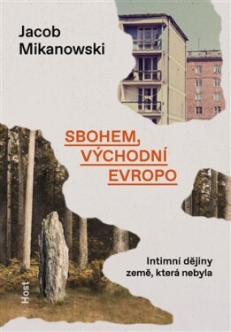 Sbohem, východní Evropo - Intimní dějiny rozdělené země - Jacob Mikanowski