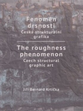 Fenomén drsnosti / The roughness phenomenon. Česká strukturální grafika / Czech structural graphic art - Jiří Bernard Krtička